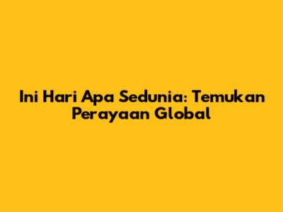 Ini Hari Apa Sedunia: Temukan Perayaan Global
