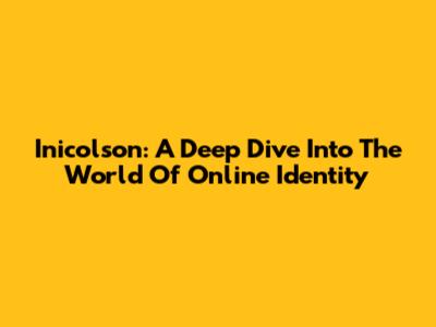 Inicolson: A Deep Dive Into The World Of Online Identity