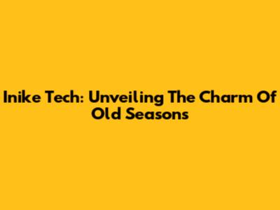Inike Tech: Unveiling The Charm Of Old Seasons