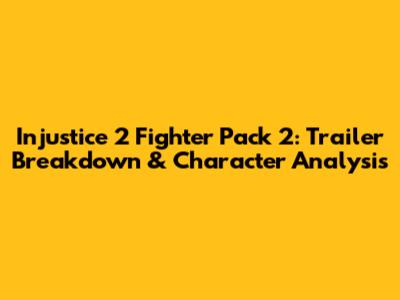 Injustice 2 Fighter Pack 2: Trailer Breakdown & Character Analysis