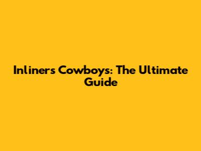 Inliners Cowboys: The Ultimate Guide