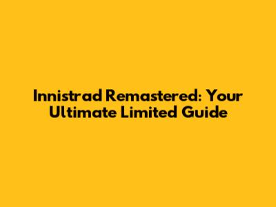 Innistrad Remastered: Your Ultimate Limited Guide