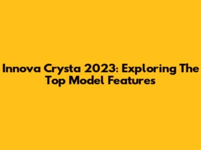 Innova Crysta 2023: Exploring The Top Model Features