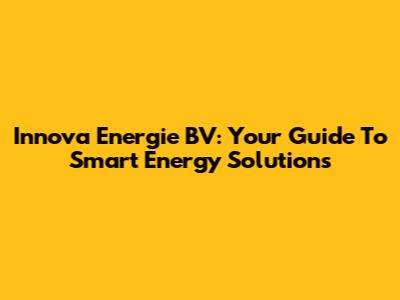 Innova Energie BV: Your Guide To Smart Energy Solutions