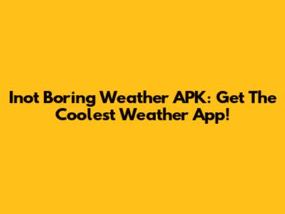 Inot Boring Weather APK: Get The Coolest Weather App!
