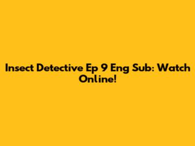 Insect Detective Ep 9 Eng Sub: Watch Online!
