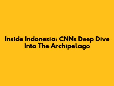 Inside Indonesia: CNN's Deep Dive Into The Archipelago