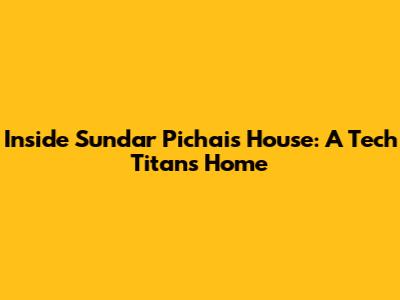 Inside Sundar Pichai's House: A Tech Titan's Home