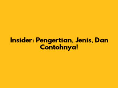 Insider: Pengertian, Jenis, Dan Contohnya!