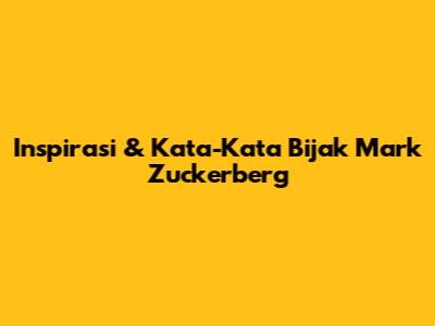 Inspirasi & Kata-Kata Bijak Mark Zuckerberg