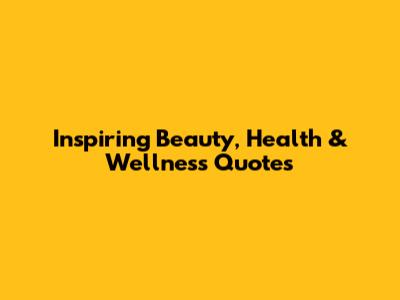 Inspiring Beauty, Health & Wellness Quotes