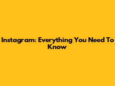 Instagram: Everything You Need To Know