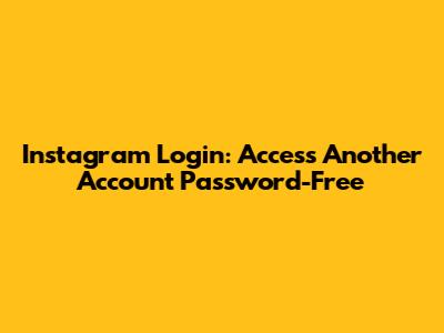 Instagram Login: Access Another Account Password-Free