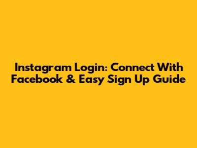 Instagram Login: Connect With Facebook & Easy Sign Up Guide