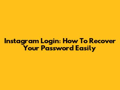 Instagram Login: How To Recover Your Password Easily