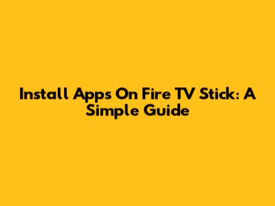 Install Apps On Fire TV Stick: A Simple Guide