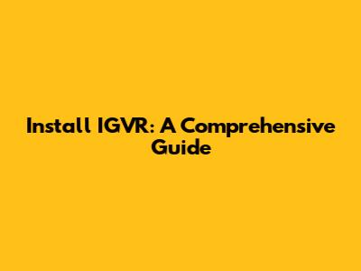 Install IGVR: A Comprehensive Guide