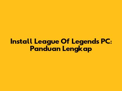 Install League Of Legends PC: Panduan Lengkap