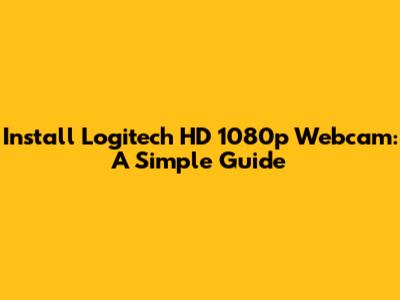 Install Logitech HD 1080p Webcam: A Simple Guide
