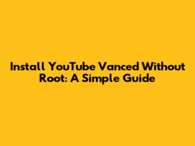 Install YouTube Vanced Without Root: A Simple Guide