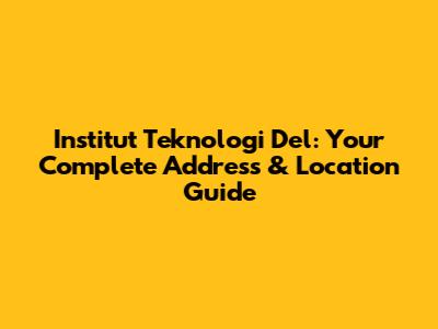 Institut Teknologi Del: Your Complete Address & Location Guide