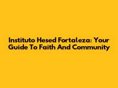 Instituto Hesed Fortaleza: Your Guide To Faith And Community
