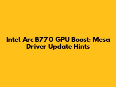 Intel Arc B770 GPU Boost: Mesa Driver Update Hints