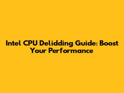 Intel CPU Delidding Guide: Boost Your Performance