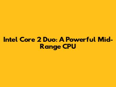 Intel Core 2 Duo: A Powerful Mid-Range CPU