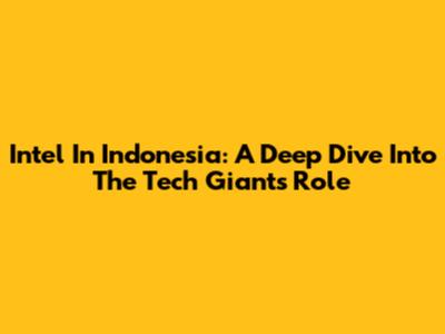 Intel In Indonesia: A Deep Dive Into The Tech Giant's Role