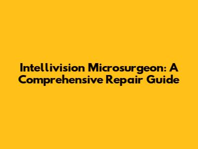 Intellivision Microsurgeon: A Comprehensive Repair Guide