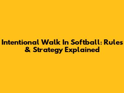 Intentional Walk In Softball: Rules & Strategy Explained