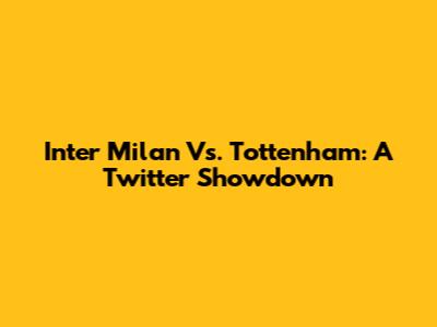 Inter Milan Vs. Tottenham: A Twitter Showdown