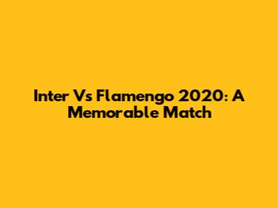 Inter Vs Flamengo 2020: A Memorable Match