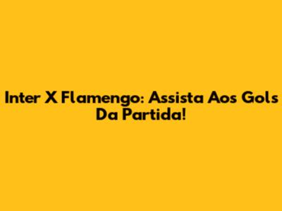 Inter X Flamengo: Assista Aos Gols Da Partida!