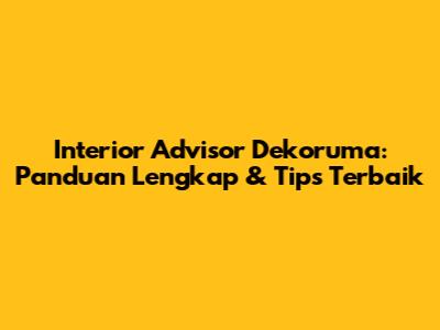 Interior Advisor Dekoruma: Panduan Lengkap & Tips Terbaik