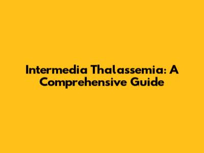 Intermedia Thalassemia: A Comprehensive Guide