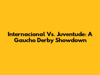 Internacional Vs. Juventude: A Gaucho Derby Showdown