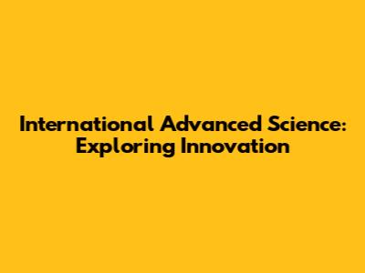 International Advanced Science: Exploring Innovation