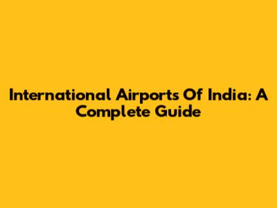 International Airports Of India: A Complete Guide