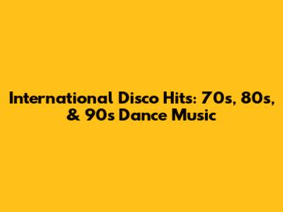 International Disco Hits: 70s, 80s, & 90s Dance Music