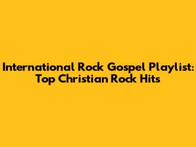 International Rock Gospel Playlist: Top Christian Rock Hits