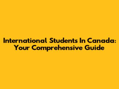 International Students In Canada: Your Comprehensive Guide