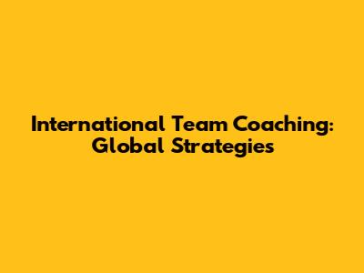 International Team Coaching: Global Strategies