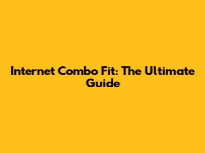 Internet Combo Fit: The Ultimate Guide