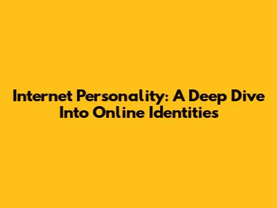 Internet Personality: A Deep Dive Into Online Identities