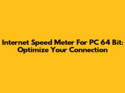 Internet Speed Meter For PC 64 Bit: Optimize Your Connection