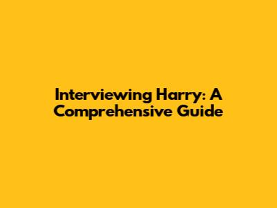 Interviewing Harry: A Comprehensive Guide
