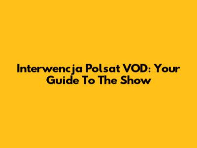 Interwencja Polsat VOD: Your Guide To The Show