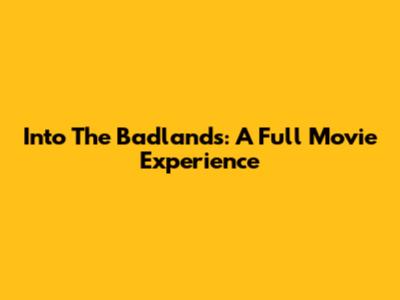 Into The Badlands: A Full Movie Experience